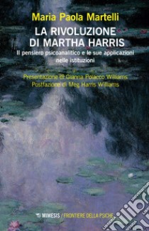 La rivoluzione di Martha Harris. Il pensiero psicoanalitico e le sue applicazioni nelle istituzioni libro di Martelli Maria Paola