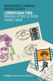 L'ambrosiana pura. Dina Galli attrice di teatro, cinema e radio libro di Cambiaghi Mariagabriella; De Berti Raffaele