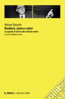 Desiderio, amore e valori. Lo sguardo di Sartre sulle relazioni umane libro di Bausola Adriano; Lenoci M. (cur.)