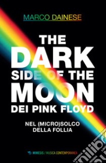 The dark side of the moon dei Pink Floyd. Nel (micro)solco della follia libro di Dainese Marco