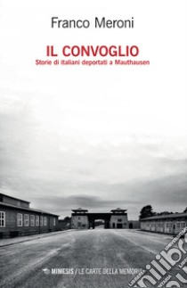 Il convoglio. Storie di italiani deportati a Mauthausen libro di Meroni Franco