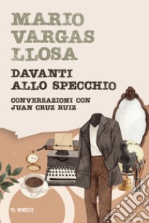 Davanti allo specchio. Conversazioni con Juan Cruz Ruiz libro di Vargas Llosa Mario; Cruz Ruiz Juan