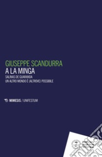 A la minga. Salinas de Guaranda. Un altro mondo è (altrove) possibile libro di Scandurra Giuseppe