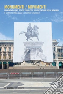 Monumenti / movimenti. Monumentalismo, spazio pubblico e ricodificazione della memoria libro di Dolci D. (cur.); Maggiolo D. (cur.)