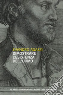 Dimostrare l'esistenza dell'uomo libro di Agazzi Evandro