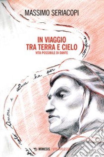 In viaggio tra terra e cielo. Vita possibile di Dante libro di Seriacopi Massimo