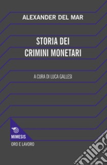 Storia dei crimini monetari libro di Del Mar Alexander; Gallesi L. (cur.)