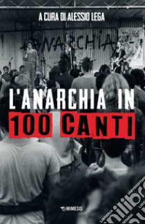 L'anarchia in 100 canti libro di Lega A. (cur.)