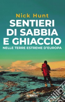 Sentieri di sabbia e ghiaccio. Nelle terre estreme d'Europa libro di Hunt Nick