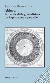 Abiura. Le parole della giurisdizione tra inquisizione e garanzie libro di Benevieri Iacopo