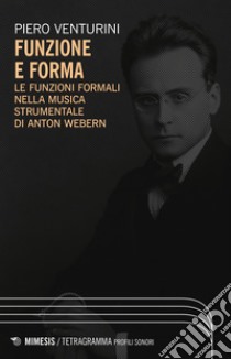 Funzione e forma. Le funzioni formali nella musica strumentale di Anton Webern libro di Venturini Piero