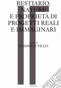 Bestiario. Nature e proprietà di progetti reali e immaginari libro di Cutillo E. (cur.)