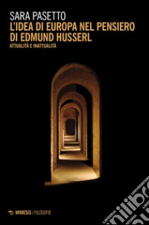 L'idea di Europa nel pensiero di Edmund Husserl. Attualità e inattualità libro di Pasetto Sara