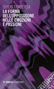 La forma dell'opposizione nelle emozioni e passioni libro di Traversa Guido