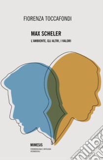 Max Scheler. L'ambiente, gli altri, i valori libro di Toccafondi Fiorenza