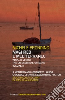 Maghreb e Mediterraneo. Terra e uomini tra un deserto e un mare. Vol. 2: Il Mediterraneo continente liquido, crogiuolo di civiltà e laboratorio politico libro di Brondino Michele