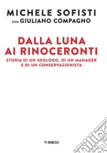 Dalla luna ai rinoceronti. Storia di un geologo, di un manager e di un conservazionista libro di Sofisti Michele; Compagno Giuliano