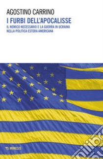 I furbi dell'apocalisse. Il nemico necessario e la guerra in Ucraina nella politica estera americana libro di Carrino Agostino