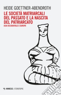 Le società matriarcali del passato e la nascita del patriarcato. Asia occidentale e Europa libro di Goettner-Abendroth Heide