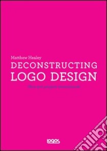 Deconstructing logo design. Ediz. illustrata libro di Healey Matthew