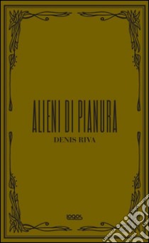 Alieni di pianura. Ediz. illustrata libro di Riva Denis