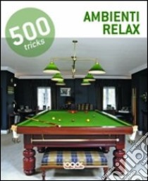 500 tricks. Ambienti relax. Ediz. illustrata libro