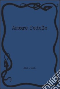 Amore fedele. Ediz. illustrata libro di Juan Ana