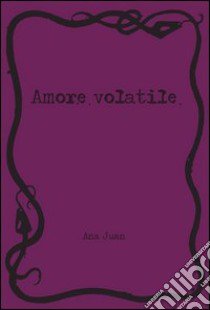 Amore volatile. Ediz. illustrata libro di Juan Ana