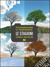 Fotografare il paesaggio. Le stagioni libro di Gatcum Chris