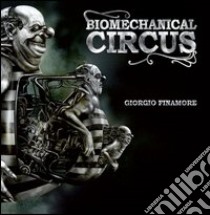 Biomechanical circus. Ediz. italiana e inglese libro di Finamore Giorgio