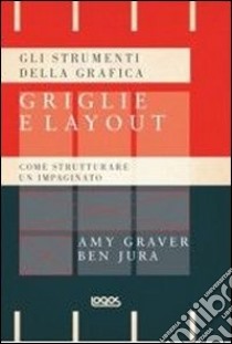 Gli strumenti della grafica: griglie e layout. Come strutturare un impaginato libro di Graver Amy; Jura Ben