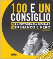 100 e un consiglio per la fotografia digitale in bianco e nero libro di Beardsworth John