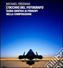 L'occhio del fotografo. Guida grafica ai principi della composizione libro di Freeman Michael