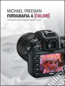 Fotografia a colori. I fondamenti della fotografia digitale a colori libro di Freeman Michael