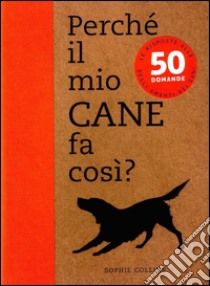 Perché il mio cane fa così? 50 domande libro di Collins Sophie