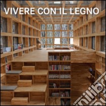 Vivere con il legno. Ediz. italiana, inglese, francese, tedesca, spagnola, olandese, portoghese libro