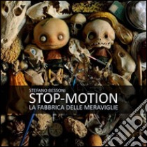 Stop motion. La fabbrica delle meraviglie libro di Bessoni Stefano