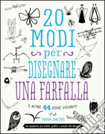 20 modi per disegnare una farfalla e altre 44 cose volanti libro di Dalziel Trina