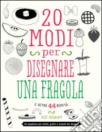 20 modi per disegnare una fragola e altre 44 bontà libro di Ingram Zoë