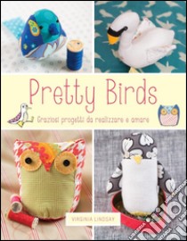 Pretty birds. Graziosi progetti da realizzare e amare libro di Lindsay Virginia