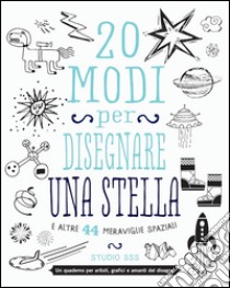 20 modi per disegnare una stella e altre 44 meraviglie spaziali libro di Studio SSS