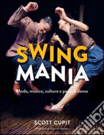 Swing mania. Moda, musica, cultura e passi di danza libro di Cupit Scott