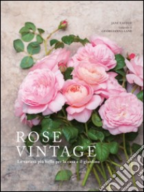 Rose vintage. Le varietà più belle per la casa e il giardino libro di Eastoe Jane