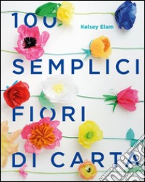 100 semplici fiori di carta. Ediz. a colori libro di Elam Kelsey