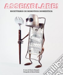 Assemblare! Ricettario di robotica domestica libro di Karpati E. (cur.)