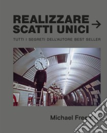 Realizzare scatti unici libro di Freeman Michael