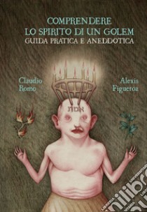 Comprendere lo spirito di un golem. Guida pratica e aneddotica. Ediz. a colori libro di Figueroa Aracena Alexis