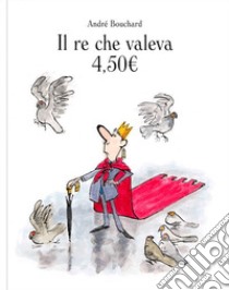 Il re che valeva 4,50E.. Ediz. a colori libro di Bouchard André