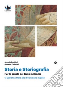 Storia e storiografia. Per la scuola del terzo millennio Profilo storico e ampia antologia di passi storiografici. Con Cittadinanza e costituzione. Per le Scuole superiori. Dall'anno Mille alla Rivoluzione inglese libro di Desideri Antonio; Codovini Giovanni