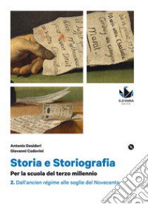 Storia e storiografia. Per la scuola del terzo millennio Profilo storico e ampia antologia di passi storiografici. Per le Scuole superiori. Dall'ancien rÃ©gime alle soglie del Novecento libro di Desideri Antonio; Codovini Giovanni